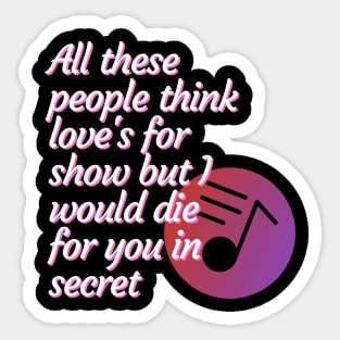 All these people think love's for show but I would die for you in secret - Peace Sticker